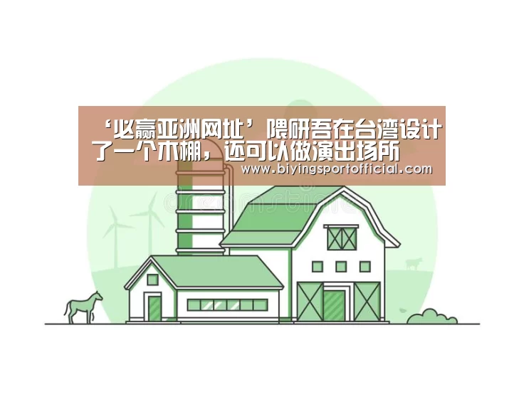 ‘必赢亚洲网址’隈研吾在台湾设计了一个木棚,还可以做演出场所(图3) 必赢亚洲直播