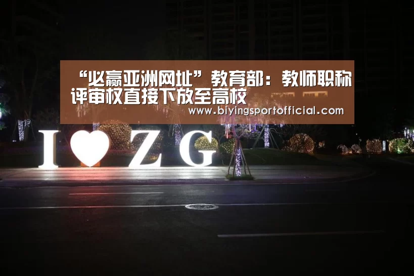 “必赢亚洲网址”教育部:教师职称评审权直接下放至高校(图2) 必赢亚洲