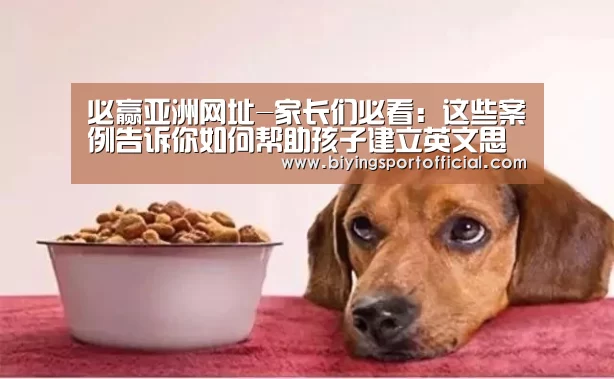 必赢亚洲网址-家长们必看:这些案例告诉你如何帮助孩子建立英文思维?(图2) 必赢亚洲直播