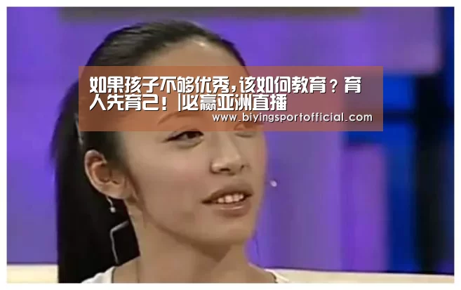 如果孩子不够优秀,该如何教育?育人先育己!|必赢亚洲直播(图3) 必赢亚洲官网