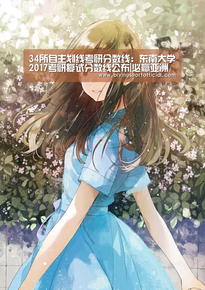34所自主划线考研分数线:东南大学2017考研复试分数线公布|必赢亚洲直播(图1) 必赢亚洲直播
