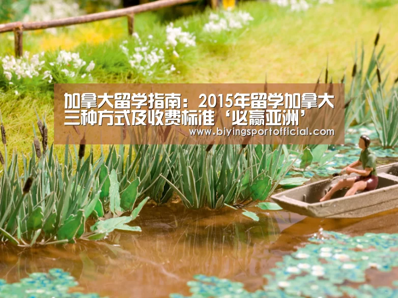 加拿大留学指南:2015年留学加拿大三种方式及收费标准‘必赢亚洲’(图1) 必赢亚洲网址