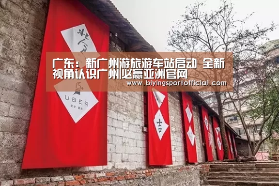 广东:新广州游旅游车站启动 全新视角认识广州|必赢亚洲官网(图2) 必赢亚洲